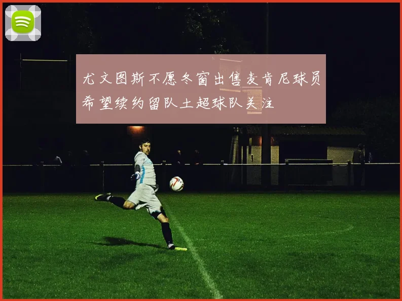 尤文图斯不愿冬窗出售麦肯尼球员希望续约留队土超球队关注