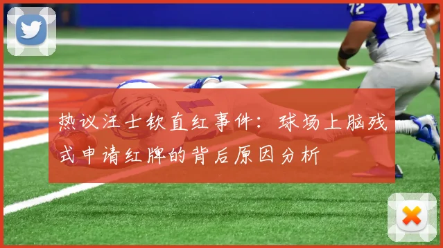 热议汪士钦直红事件：球场上脑残式申请红牌的背后原因分析
