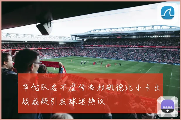 华佗队名不虚传洛杉矶德比小卡出战成疑引发球迷热议