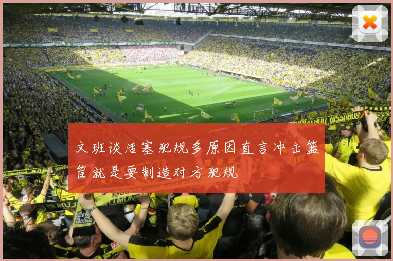 文班谈活塞犯规多原因直言冲击篮筐就是要制造对方犯规