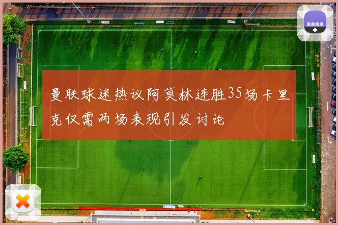 曼联球迷热议阿莫林连胜35场卡里克仅需两场表现引发讨论