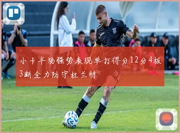 小卡半场强势表现单打得分12分4板3断全力防守杜兰特