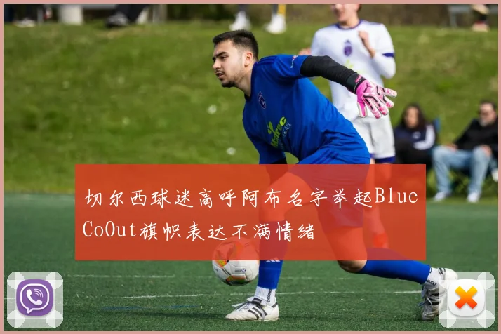 切尔西球迷高呼阿布名字举起BlueCoOut旗帜表达不满情绪