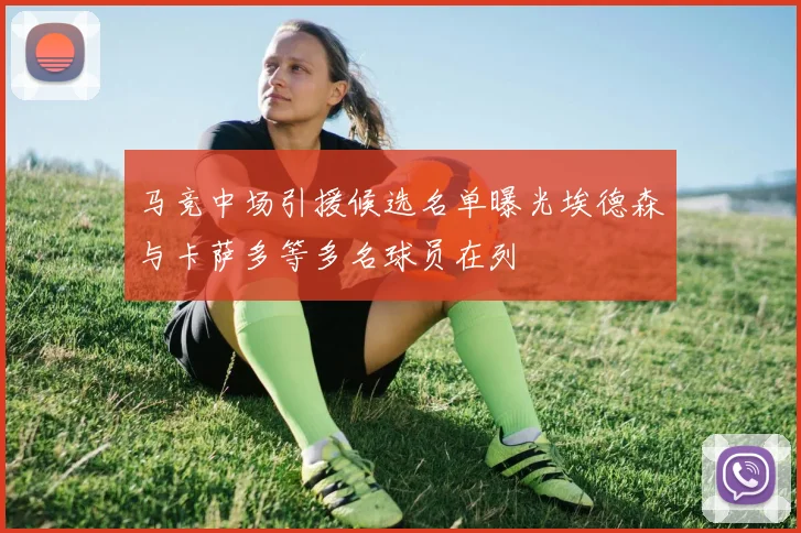 马竞中场引援候选名单曝光埃德森与卡萨多等多名球员在列