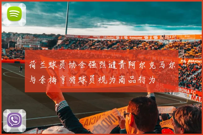 荷兰球员协会强烈谴责阿尔克马尔与奈梅亨将球员视为商品行为