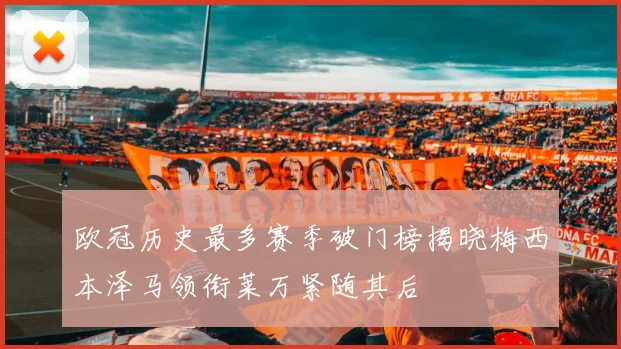 欧冠历史最多赛季破门榜揭晓梅西本泽马领衔莱万紧随其后