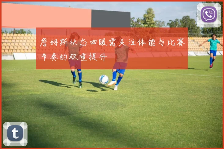 詹姆斯状态回暖需关注体能与比赛节奏的双重提升