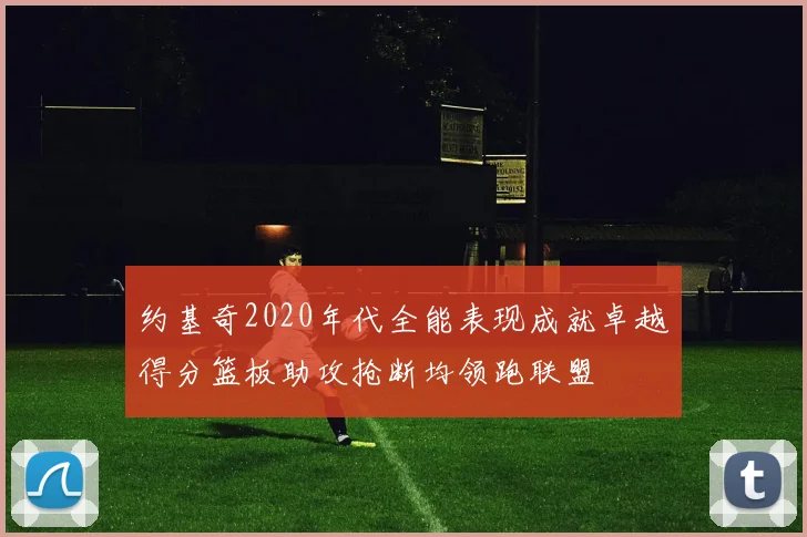 约基奇2020年代全能表现成就卓越得分篮板助攻抢断均领跑联盟